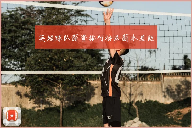 英超球队薪资排行榜及薪水差距