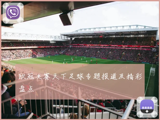 欧冠决赛天下足球专题报道及精彩盘点