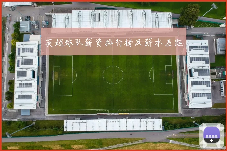 英超球队薪资排行榜及薪水差距